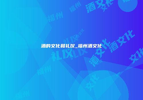 酒的文化和礼仪_福州酒文化
