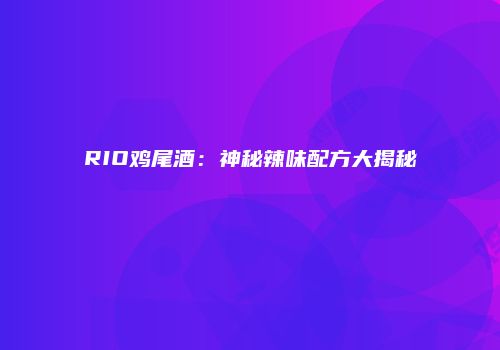 RIO鸡尾酒：神秘辣味配方大揭秘