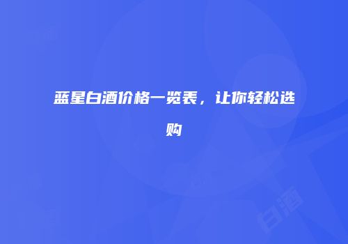 蓝星白酒价格一览表，让你轻松选购