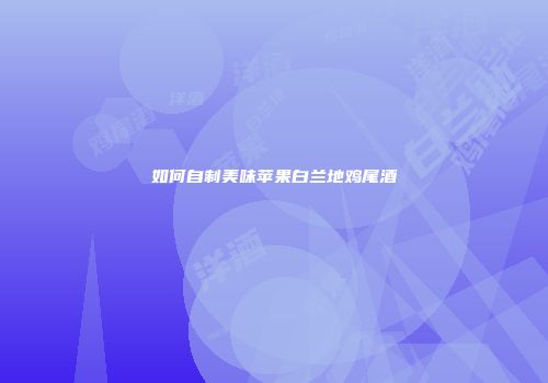 如何自制美味苹果白兰地鸡尾酒