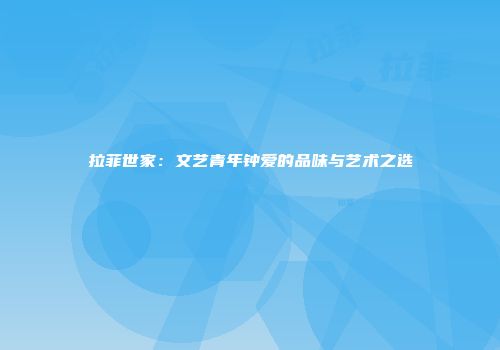 拉菲世家：文艺青年钟爱的品味与艺术之选