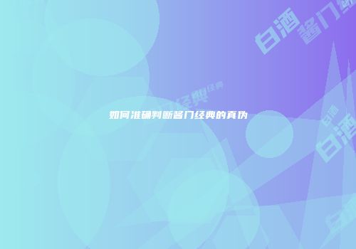 如何准确判断酱门经典的真伪