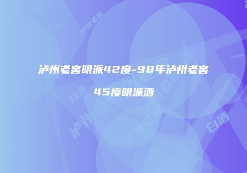 泸州老窖明派42度-98年泸州老窖45度明派酒