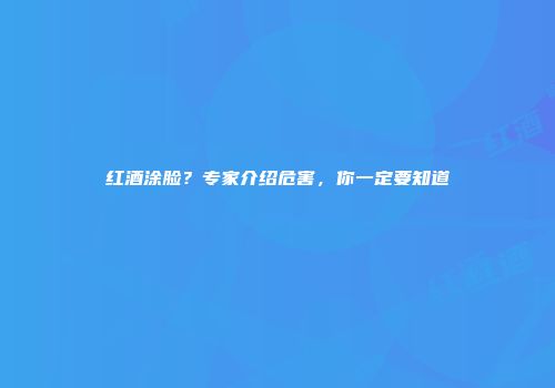 红酒涂脸？专家介绍危害，你一定要知道