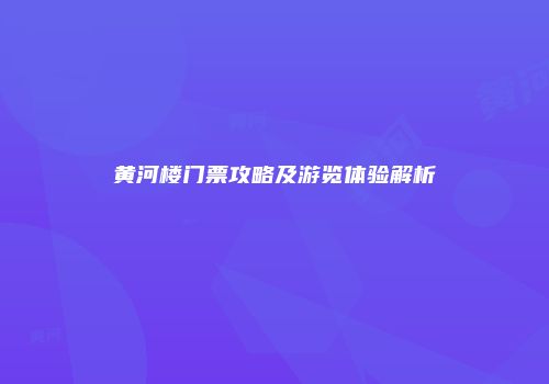 黄河楼门票攻略及游览体验解析
