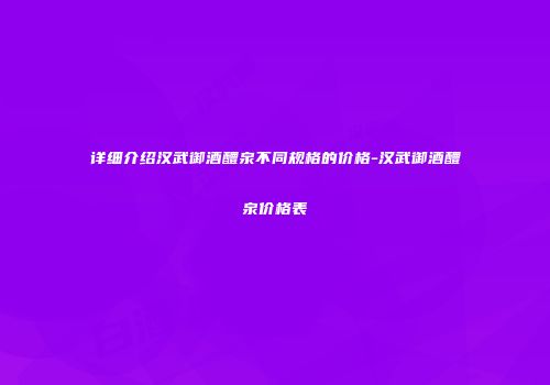 详细介绍汉武御酒醴泉不同规格的价格-汉武御酒醴泉价格表