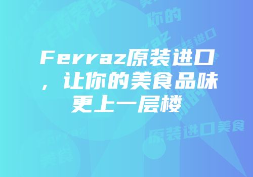 Ferraz原装进口，让你的美食品味更上一层楼