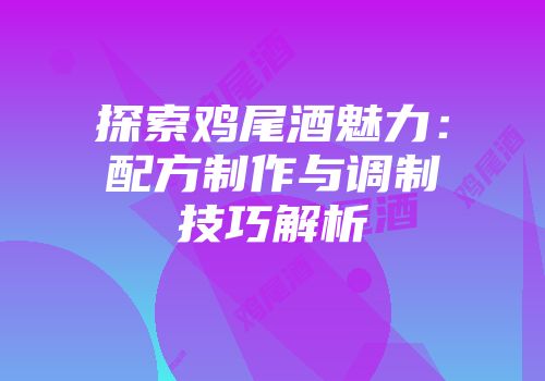 探索鸡尾酒魅力：配方制作与调制技巧解析