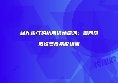 制作粉红玛格丽塔鸡尾酒：墨西哥风情美食搭配指南
