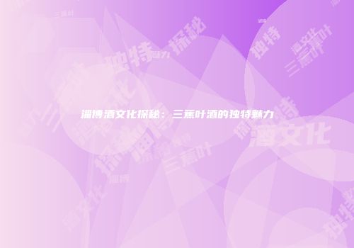 淄博酒文化探秘：三蕉叶酒的独特魅力