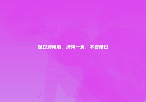 魅口鸡尾酒，清爽一夏，不容错过