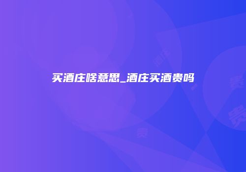 买酒庄啥意思_酒庄买酒贵吗