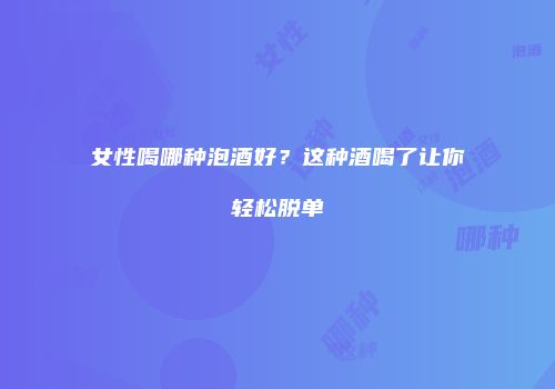 女性喝哪种泡酒好？这种酒喝了让你轻松脱单