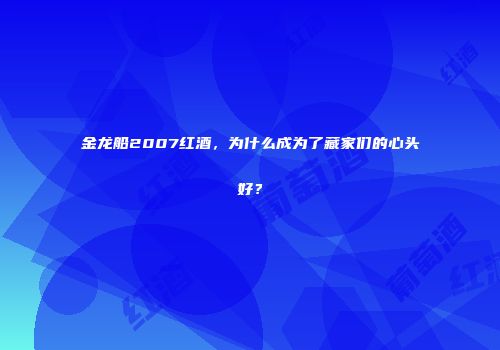 金龙船2007红酒，为什么成为了藏家们的心头好？