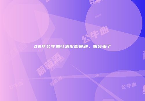 08年公牛血红酒价格暴跌，机会来了