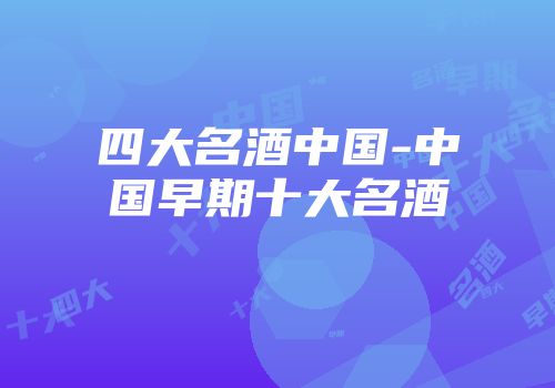 四大名酒中国-中国早期十大名酒