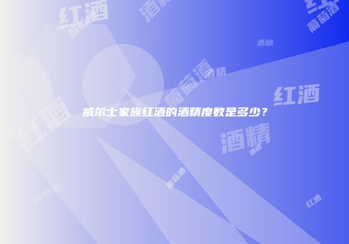 威尔士家族红酒的酒精度数是多少？