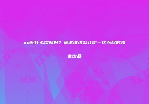 xo配什么饮料好？来试试这款让你一饮而尽的独家饮品