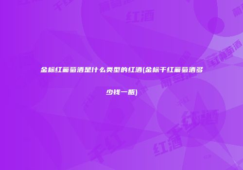 金标红葡萄酒是什么类型的红酒(金标干红葡萄酒多少钱一瓶)