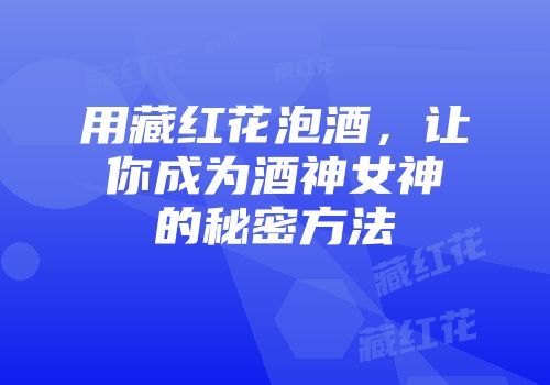 用藏红花泡酒，让你成为酒神女神的秘密方法