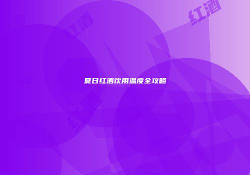 夏日红酒饮用温度全攻略