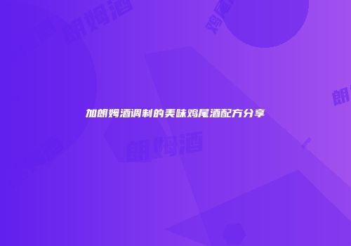 加朗姆酒调制的美味鸡尾酒配方分享