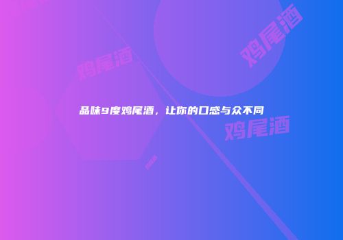 品味9度鸡尾酒，让你的口感与众不同