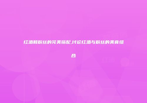 红酒和粉丝的完美搭配,讨论红酒与粉丝的美食组合