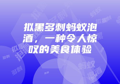 拟黑多刺蚂蚁泡酒，一种令人惊叹的美食体验