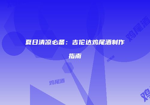 夏日清凉必备：吉伦达鸡尾酒制作指南