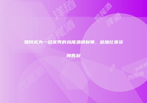 如何成为一名优秀的鸡尾酒调制师，参加比赛获得胜利