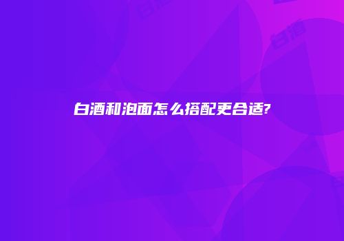 白酒和泡面怎么搭配更合适?