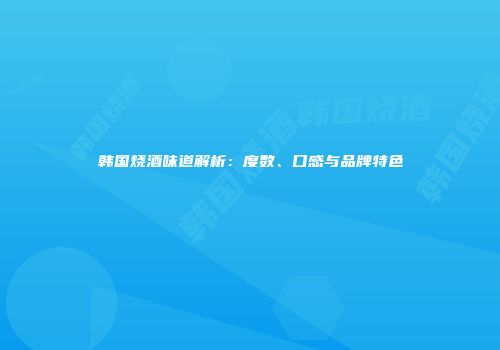 韩国烧酒味道解析：度数、口感与品牌特色