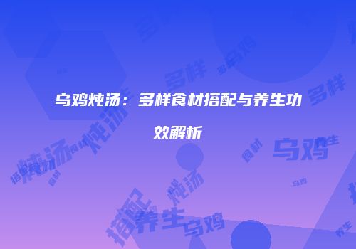 乌鸡炖汤：多样食材搭配与养生功效解析