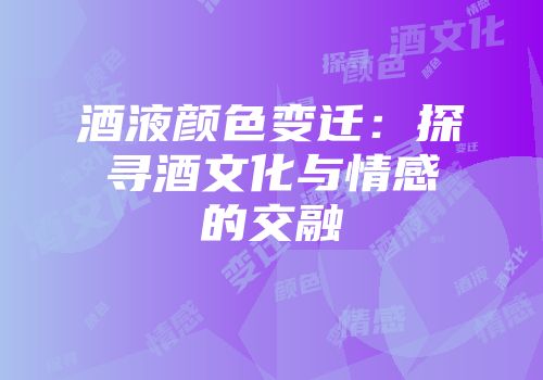 酒液颜色变迁：探寻酒文化与情感的交融