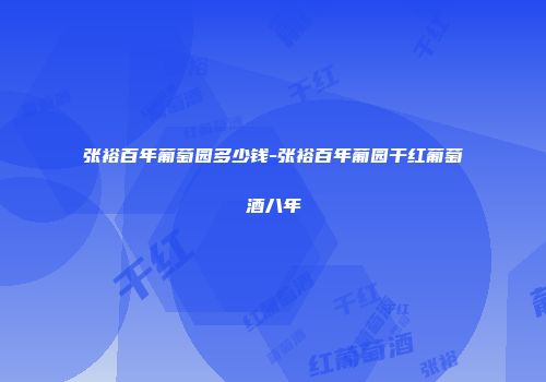 张裕百年葡萄园多少钱-张裕百年葡园干红葡萄酒八年