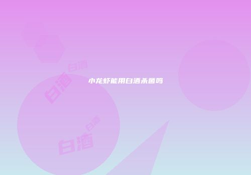 小龙虾能用白酒杀菌吗