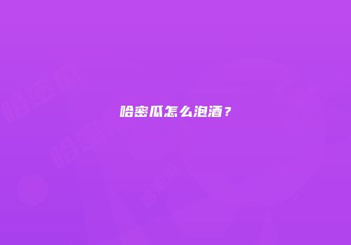 哈密瓜怎么泡酒？