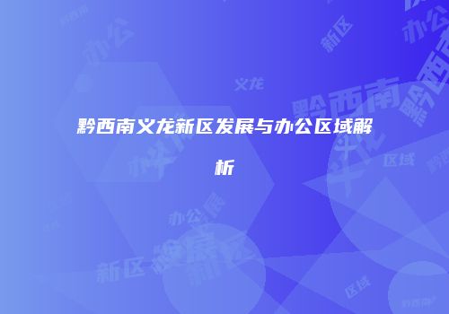 黔西南义龙新区发展与办公区域解析