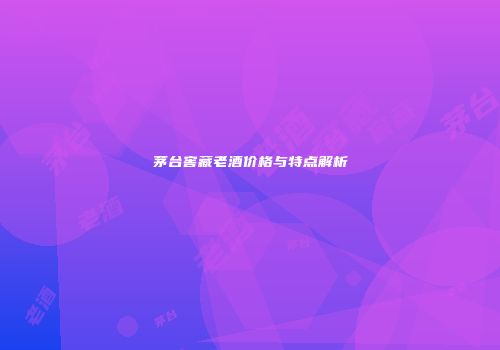 茅台窖藏老酒价格与特点解析