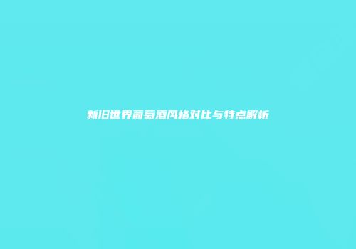 新旧世界葡萄酒风格对比与特点解析