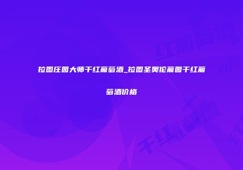 拉图庄园大师干红葡萄酒_拉图圣奥伦葡园干红葡萄酒价格