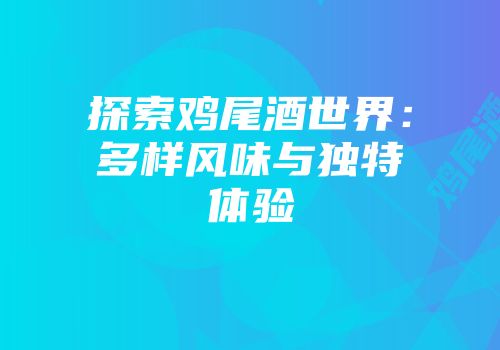 探索鸡尾酒世界：多样风味与独特体验