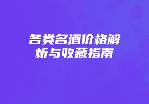 各类名酒价格解析与收藏指南