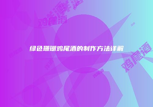 绿色珊瑚鸡尾酒的制作方法详解