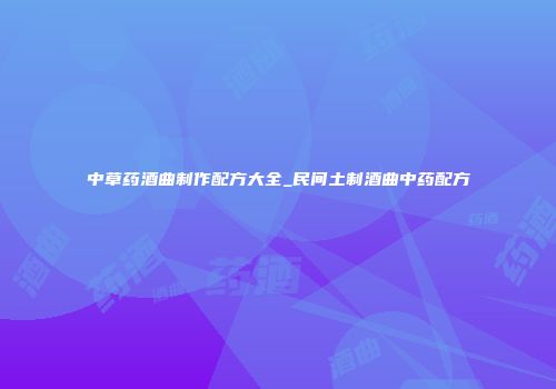 中草药酒曲制作配方大全_民间土制酒曲中药配方