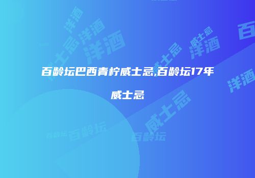 百龄坛巴西青柠威士忌,百龄坛17年威士忌