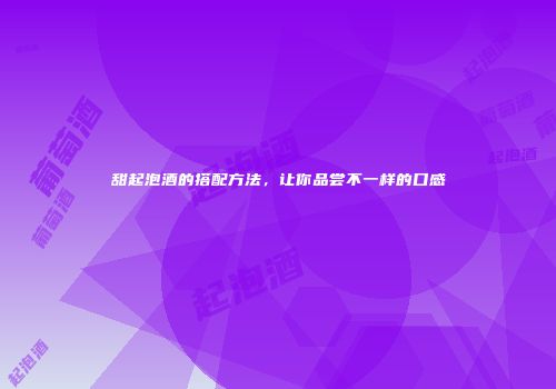 甜起泡酒的搭配方法，让你品尝不一样的口感