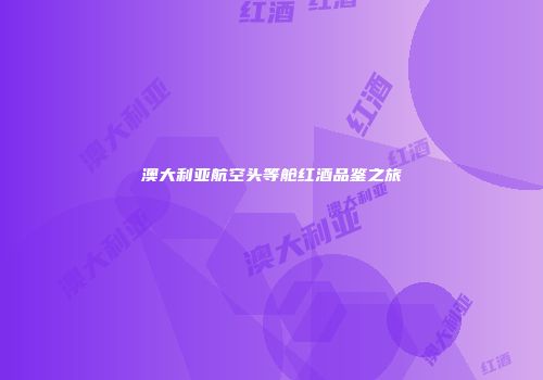 澳大利亚航空头等舱红酒品鉴之旅