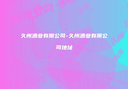 久州酒业有限公司-久州酒业有限公司地址